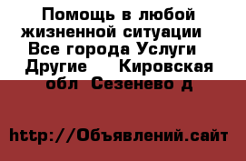 Помощь в любой жизненной ситуации - Все города Услуги » Другие   . Кировская обл.,Сезенево д.